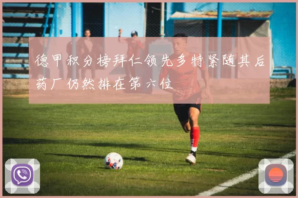 德甲积分榜拜仁领先多特紧随其后药厂仍然排在第六位