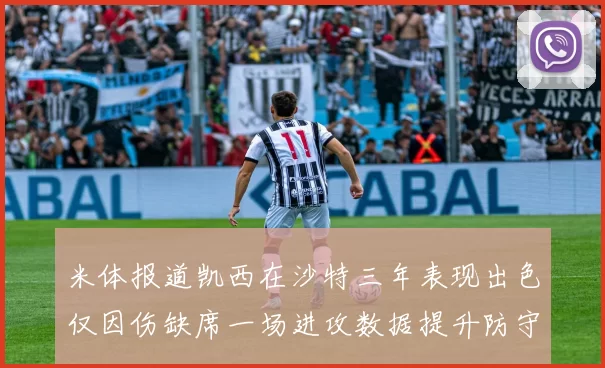 米体报道凯西在沙特三年表现出色仅因伤缺席一场进攻数据提升防守工作有所减少