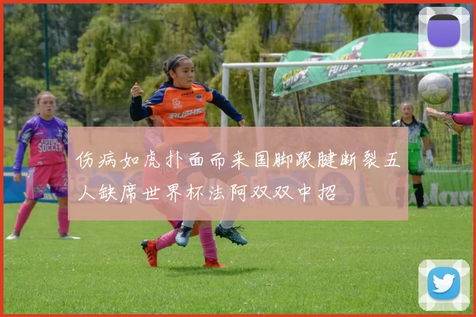 伤病如虎扑面而来国脚跟腱断裂五人缺席世界杯法阿双双中招