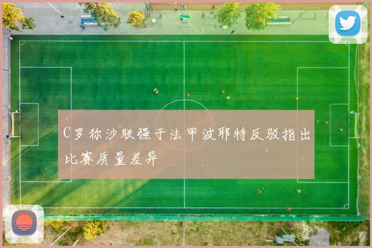 C罗称沙联强于法甲波耶特反驳指出比赛质量差异
