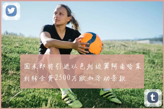 国米即将引进以色列边翼阿南哈莱利转会费2500万欧加浮动条款