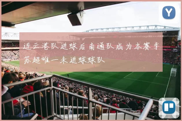 连云港队进球后南通队成为本赛季苏超唯一未进球球队