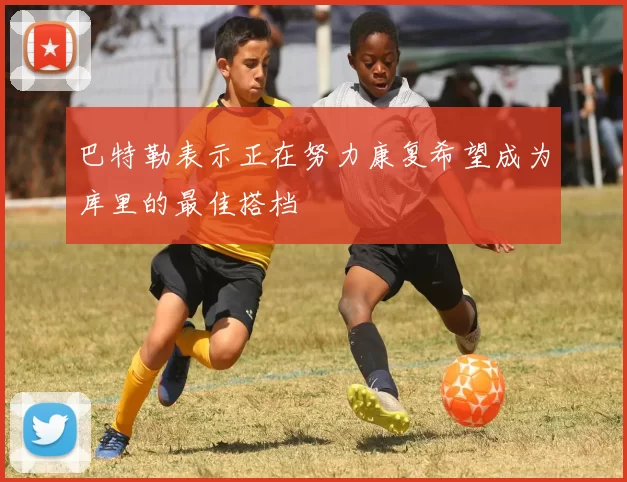 巴特勒表示正在努力康复希望成为库里的最佳搭档